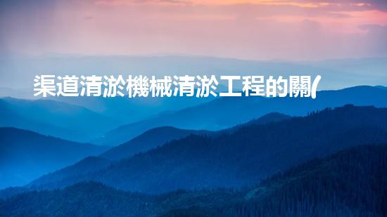 渠道清淤機械清淤工程的關(guān)鍵技術(shù)與以后進展趨勢探索！